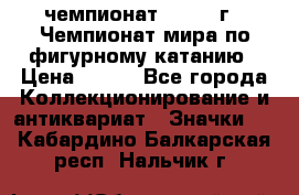 11.1) чемпионат : 1988 г - Чемпионат мира по фигурному катанию › Цена ­ 190 - Все города Коллекционирование и антиквариат » Значки   . Кабардино-Балкарская респ.,Нальчик г.